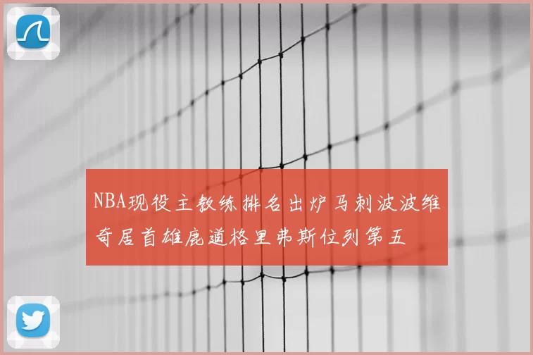 NBA现役主教练排名出炉马刺波波维奇居首雄鹿道格里弗斯位列第五
