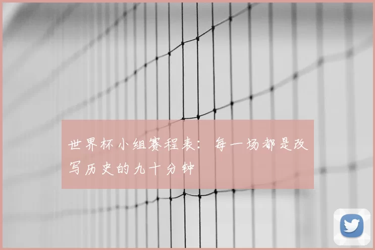 世界杯小组赛程表:每一场都是改写历史的九十分钟