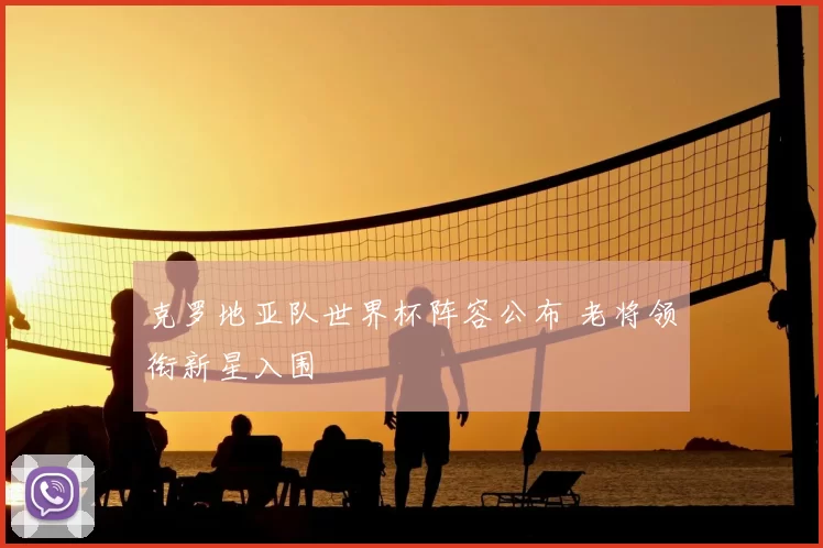 克罗地亚队世界杯阵容公布 老将领衔新星入围