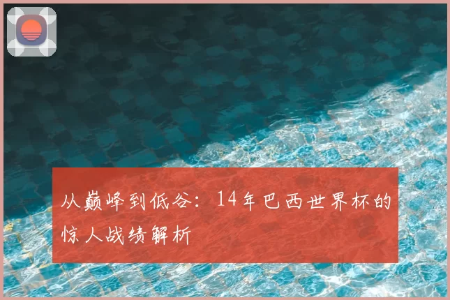 从巅峰到低谷:14年巴西世界杯的惊人战绩解析