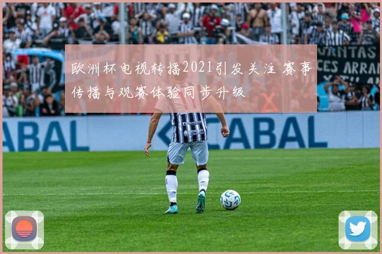 欧洲杯电视转播2021引发关注 赛事传播与观赛体验同步升级