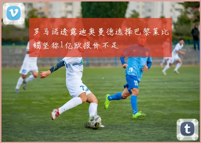 罗马诺透露迪奥曼德选择巴黎莱比锡坚称1亿欧报价不足