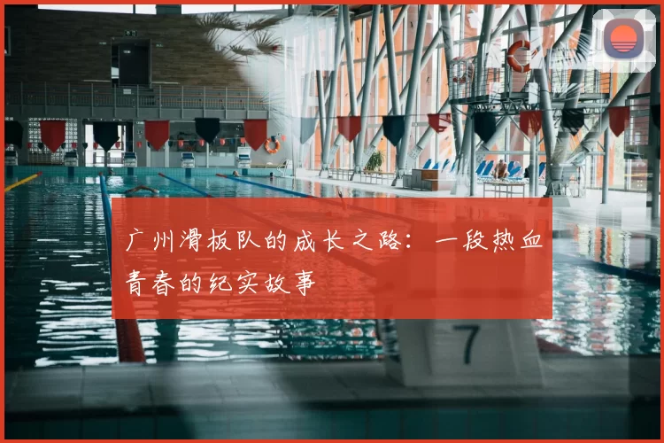 广州滑板队的成长之路：一段热血青春的纪实故事