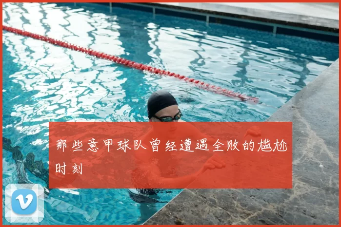 那些意甲球队曾经遭遇全败的尴尬时刻